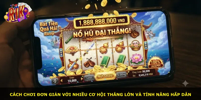 Cách chơi đơn giản với nhiều cơ hội thắng lớn và tính năng hấp dẫn