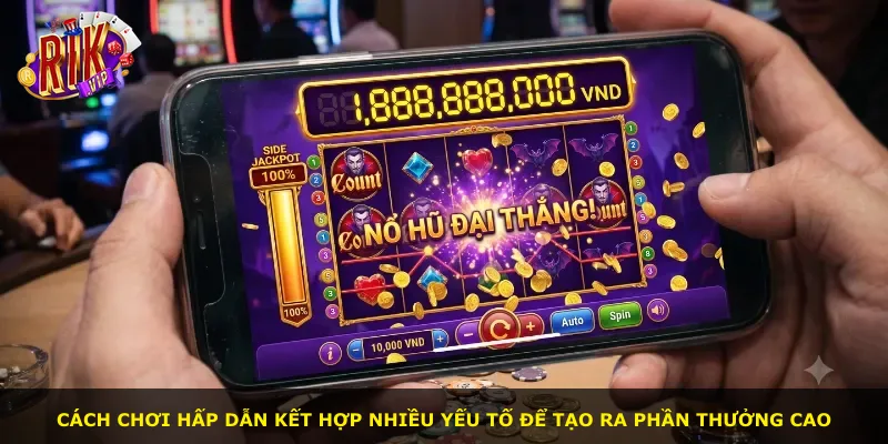 Cách chơi hấp dẫn kết hợp nhiều yếu tố để tạo ra phần thưởng cao
