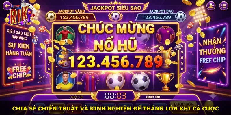 Chia sẻ chiến thuật và kinh nghiệm để thắng lớn khi cá cược