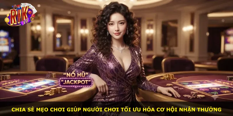 Chia sẻ mẹo chơi giúp người chơi tối ưu hóa cơ hội nhận thưởng