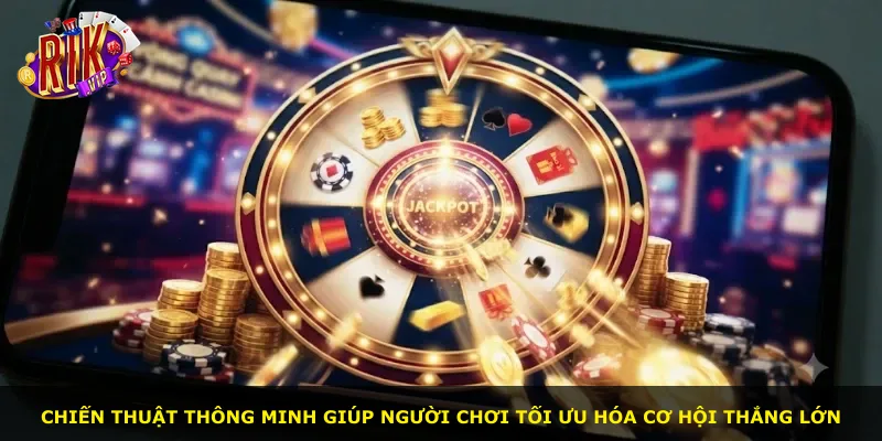 Chiến thuật thông minh giúp người chơi tối ưu hóa cơ hội thắng lớn