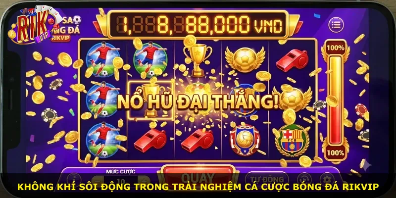 Không khí sôi động trong trải nghiệm cá cược bóng đá Rikvip
