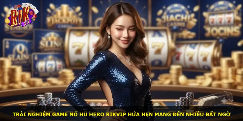 Trải nghiệm game Nổ Hũ Hero Rikvip hứa hẹn mang đến nhiều bất ngờ